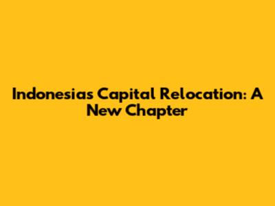 Indonesia's Capital Relocation: A New Chapter