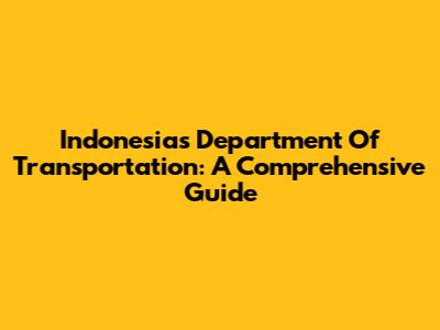 Indonesia's Department Of Transportation: A Comprehensive Guide