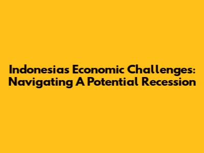 Indonesia's Economic Challenges: Navigating A Potential Recession
