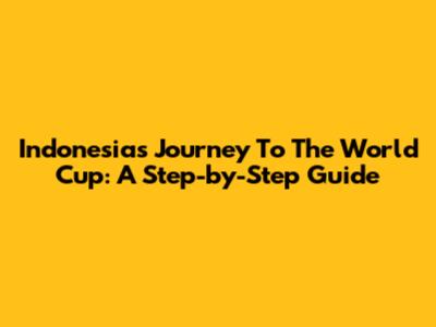 Indonesia's Journey To The World Cup: A Step-by-Step Guide