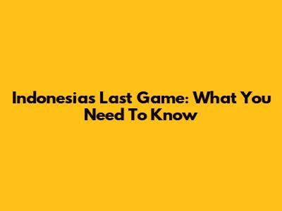 Indonesia's Last Game: What You Need To Know