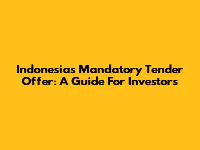 Indonesia's Mandatory Tender Offer: A Guide For Investors
