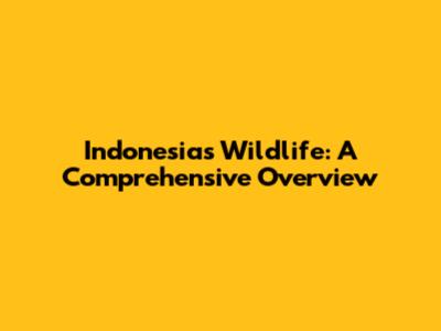 Indonesia's Wildlife: A Comprehensive Overview