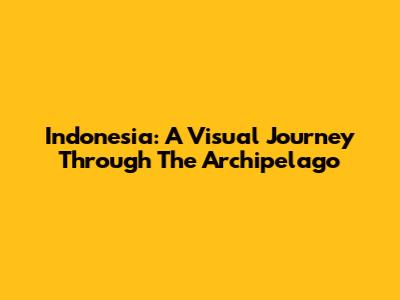 Indonesia: A Visual Journey Through The Archipelago