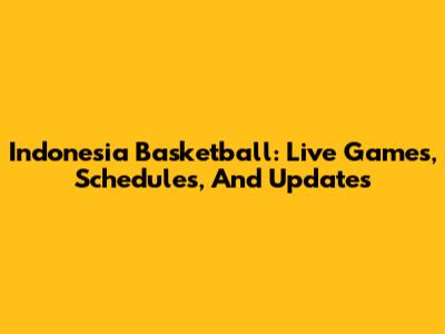 Indonesia Basketball: Live Games, Schedules, And Updates