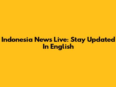 Indonesia News Live: Stay Updated In English