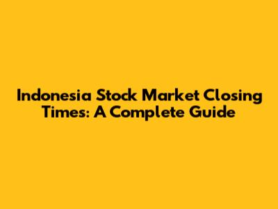 Indonesia Stock Market Closing Times: A Complete Guide