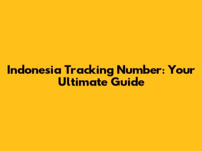 Indonesia Tracking Number: Your Ultimate Guide