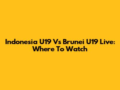 Indonesia U19 Vs Brunei U19 Live: Where To Watch