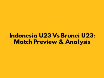 Indonesia U23 Vs Brunei U23: Match Preview & Analysis