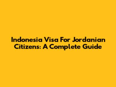 Indonesia Visa For Jordanian Citizens: A Complete Guide