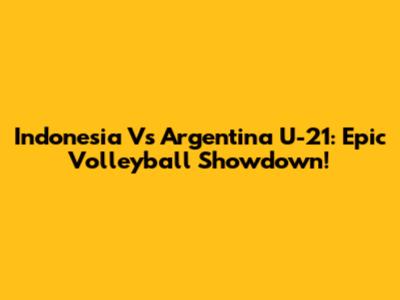 Indonesia Vs Argentina U-21: Epic Volleyball Showdown!