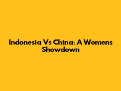 Indonesia Vs China: A Women's Showdown