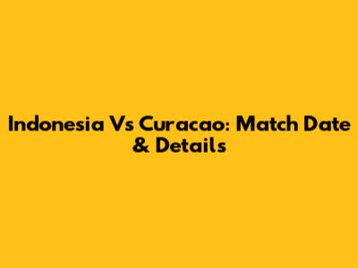 Indonesia Vs Curacao: Match Date & Details