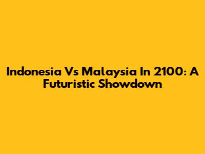 Indonesia Vs Malaysia In 2100: A Futuristic Showdown