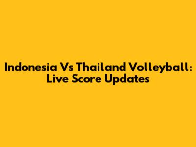 Indonesia Vs Thailand Volleyball: Live Score Updates
