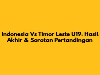 Indonesia Vs Timor Leste U19: Hasil Akhir & Sorotan Pertandingan