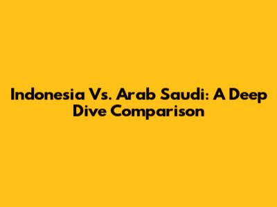 Indonesia Vs. Arab Saudi: A Deep Dive Comparison