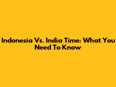 Indonesia Vs. India Time: What You Need To Know