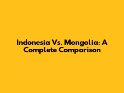 Indonesia Vs. Mongolia: A Complete Comparison