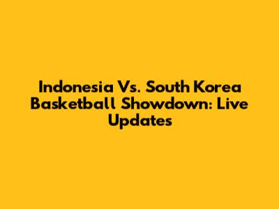 Indonesia Vs. South Korea Basketball Showdown: Live Updates