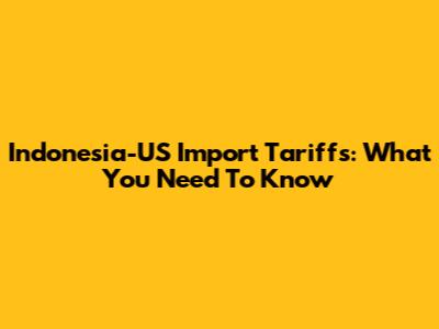 Indonesia-US Import Tariffs: What You Need To Know