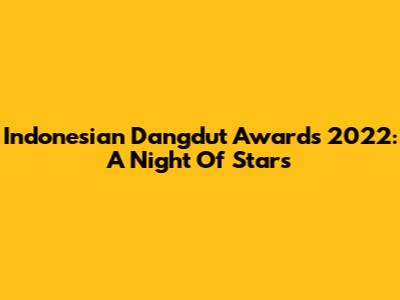 Indonesian Dangdut Awards 2022: A Night Of Stars