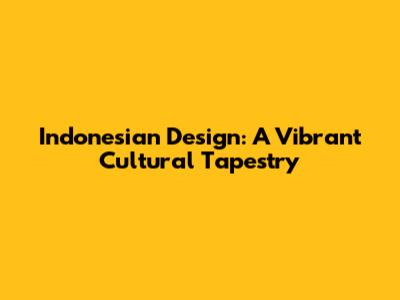 Indonesian Design: A Vibrant Cultural Tapestry