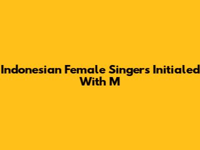 Indonesian Female Singers Initialed With 'M'