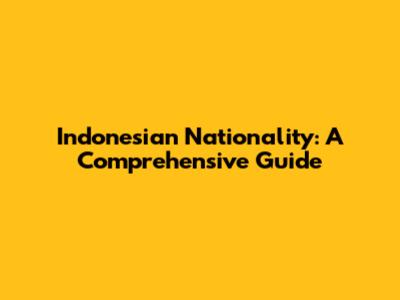 Indonesian Nationality: A Comprehensive Guide