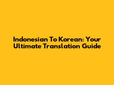 Indonesian To Korean: Your Ultimate Translation Guide