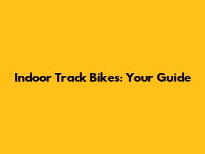 Indoor Track Bikes: Your Guide