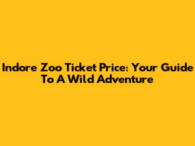 Indore Zoo Ticket Price: Your Guide To A Wild Adventure