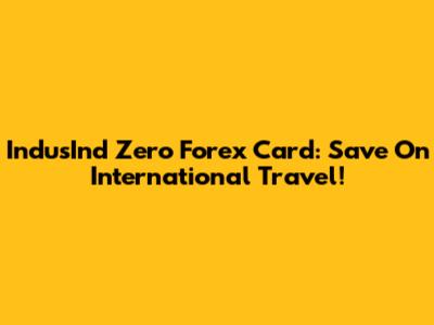 IndusInd Zero Forex Card: Save On International Travel!