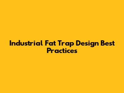 Industrial Fat Trap Design Best Practices