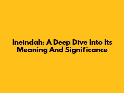 Ineindah: A Deep Dive Into Its Meaning And Significance