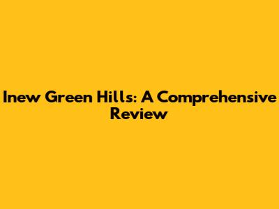 Inew Green Hills: A Comprehensive Review
