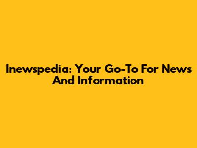 Inewspedia: Your Go-To For News And Information