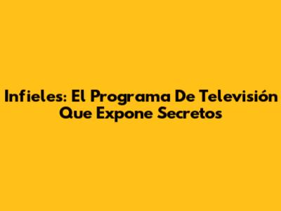 Infieles: El Programa De Televisión Que Expone Secretos