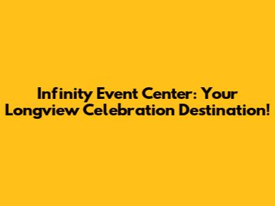 Infinity Event Center: Your Longview Celebration Destination!