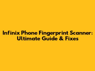 Infinix Phone Fingerprint Scanner: Ultimate Guide & Fixes