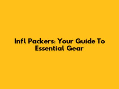 Infl Packers: Your Guide To Essential Gear