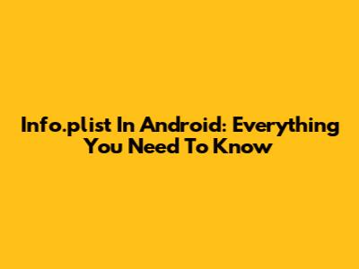 Info.plist In Android: Everything You Need To Know