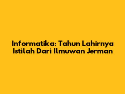 Informatika: Tahun Lahirnya Istilah Dari Ilmuwan Jerman