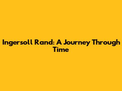 Ingersoll Rand: A Journey Through Time