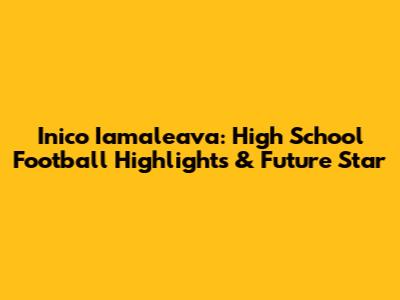 Inico Iamaleava: High School Football Highlights & Future Star
