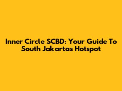 Inner Circle SCBD: Your Guide To South Jakarta's Hotspot
