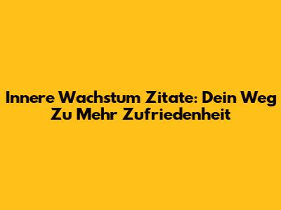 Innere Wachstum Zitate: Dein Weg Zu Mehr Zufriedenheit