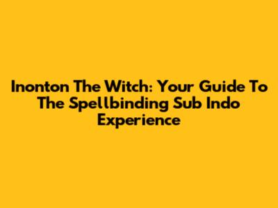 Inonton The Witch: Your Guide To The Spellbinding Sub Indo Experience