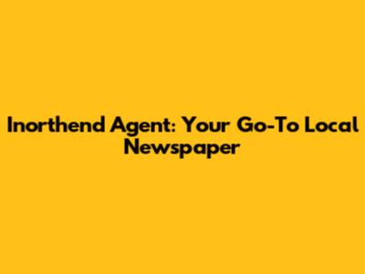 Inorthend Agent: Your Go-To Local Newspaper